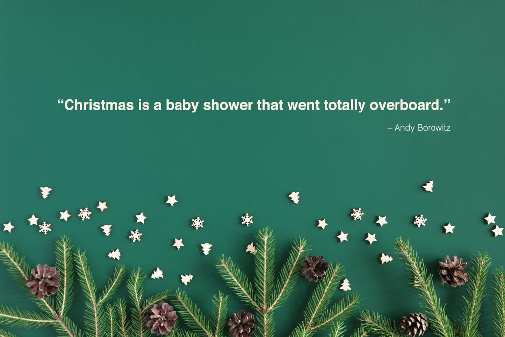 "Christmas is a baby shower that went totally overboard." - Andy Borowitz